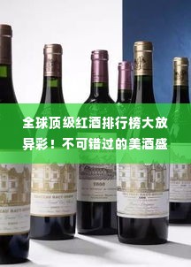 全球顶级红酒排行榜大放异彩!不可错过的美酒盛宴