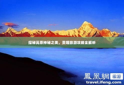 探秘高原神秘之美，贡嘎旅游攻略全解析