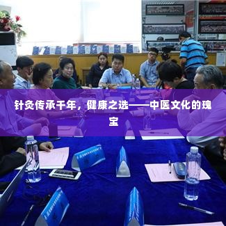 针灸传承千年,健康之选——中医文化的瑰宝