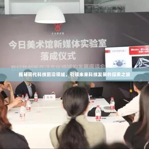 揭秘现代科技前沿领域,引领未来科技发展的探索之旅