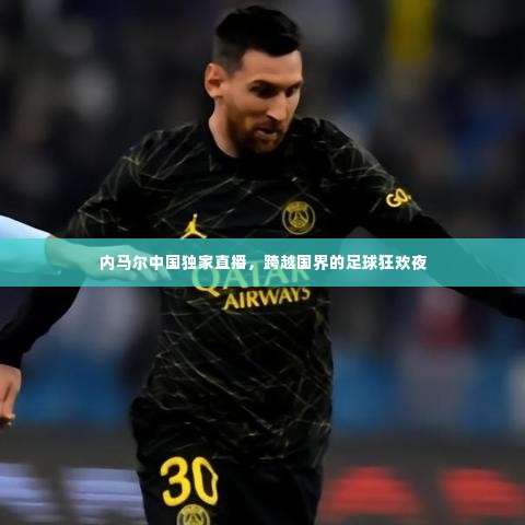 内马尔中国独家直播,跨越国界的足球狂欢夜