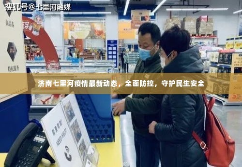 济南七里河疫情最新动态,全面防控,守护民生安全