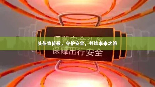 头盔宣传歌,守护安全,共筑未来之路