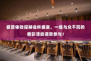 极致体验探秘会所盛宴,一场与众不同的精彩活动邀您参与!
