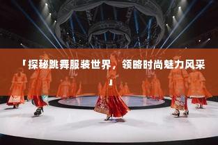 「探秘跳舞服装世界,领略时尚魅力风采」