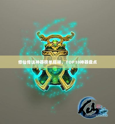 修仙传说神器榜单揭秘,TOP10神器盘点
