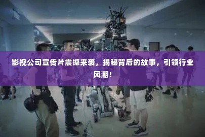 影视公司宣传片震撼来袭,揭秘背后的故事,引领行业风潮!