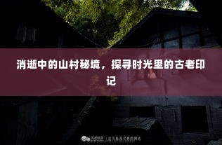 消逝中的山村秘境,探寻时光里的古老印记