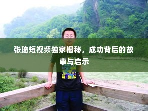张琦短视频独家揭秘，成功背后的故事与启示