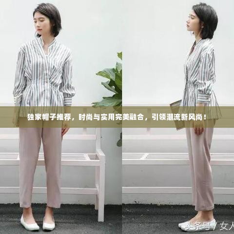 独家帽子推荐,时尚与实用完美融合,引领潮流新风尚!