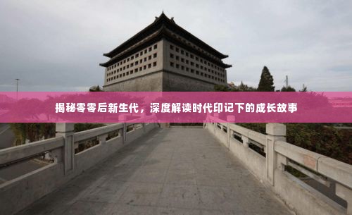 揭秘零零后新生代,深度解读时代印记下的成长故事