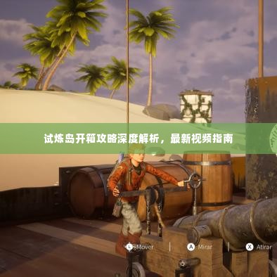 试炼岛开箱攻略深度解析,最新视频指南