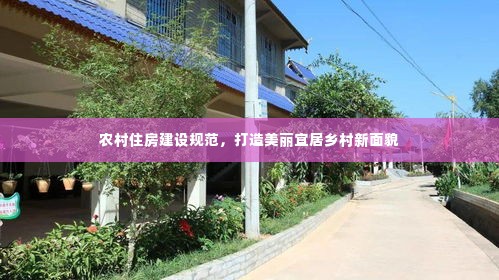 农村住房建设规范,打造美丽宜居乡村新面貌