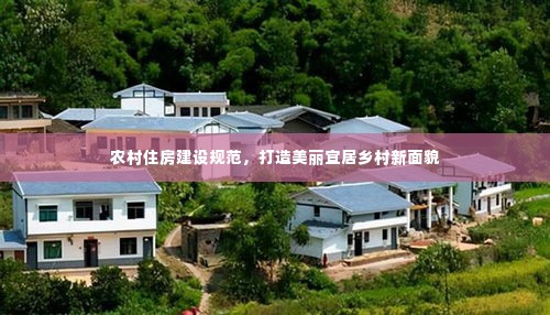 农村住房建设规范,打造美丽宜居乡村新面貌