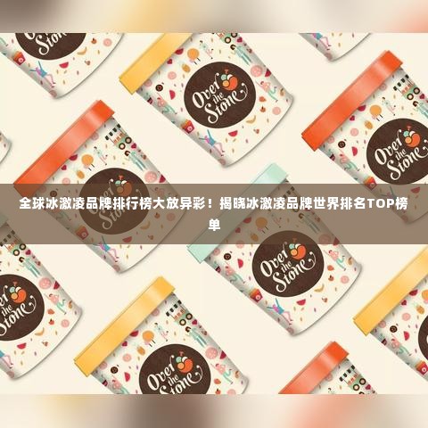 全球冰激凌品牌排行榜大放异彩!揭晓冰激凌品牌世界排名TOP榜单