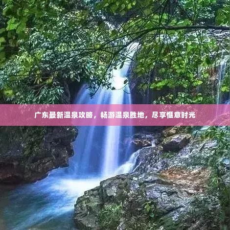 广东最新温泉攻略,畅游温泉胜地,尽享惬意时光