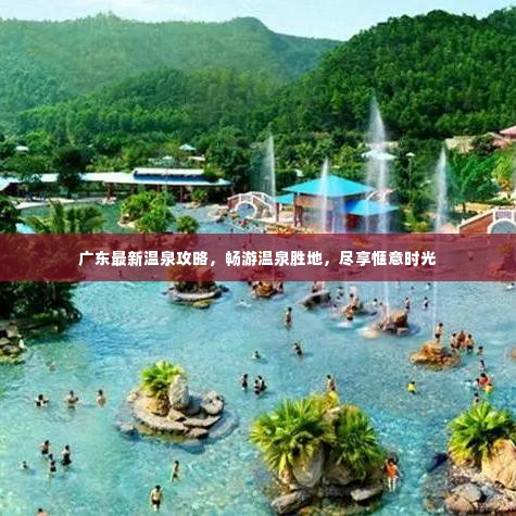 广东最新温泉攻略,畅游温泉胜地,尽享惬意时光