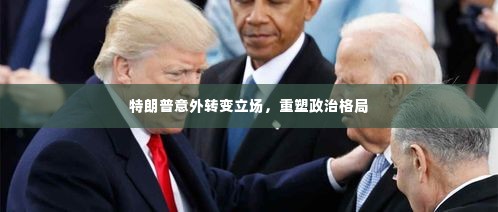 特朗普意外转变立场,重塑政治格局