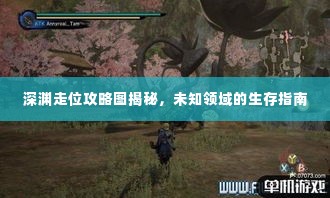 深渊走位攻略图揭秘,未知领域的生存指南