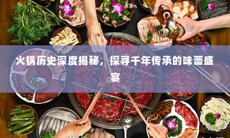 火锅历史深度揭秘,探寻千年传承的味蕾盛宴