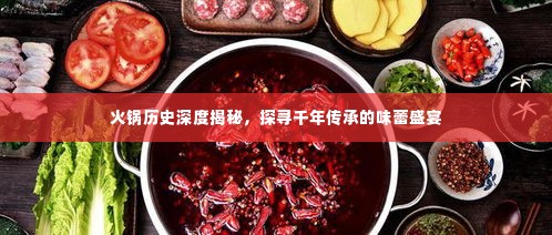 火锅历史深度揭秘,探寻千年传承的味蕾盛宴