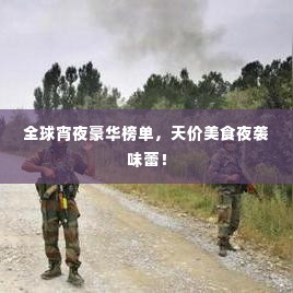 全球宵夜豪华榜单，天价美食夜袭味蕾！