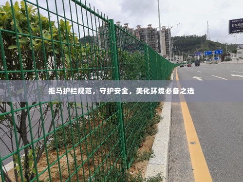 拒马护栏规范,守护安全,美化环境必备之选