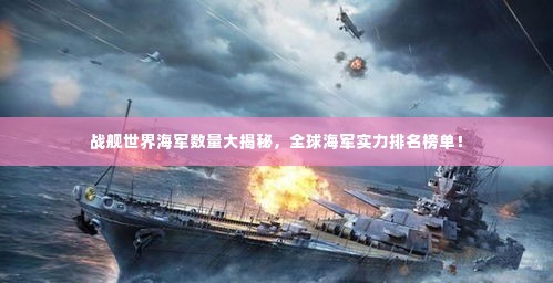 战舰世界海军数量大揭秘,全球海军实力排名榜单!