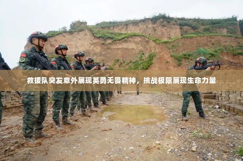 救援队突发意外展现英勇无畏精神，挑战极限展现生命力量