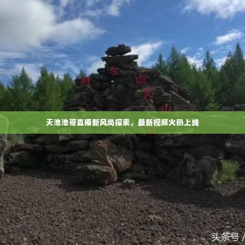 天池池哥直播新风尚探索,最新视频火热上线