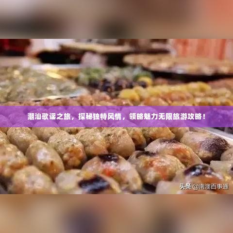 潮汕歌谣之旅,探秘独特风情,领略魅力无限旅游攻略!