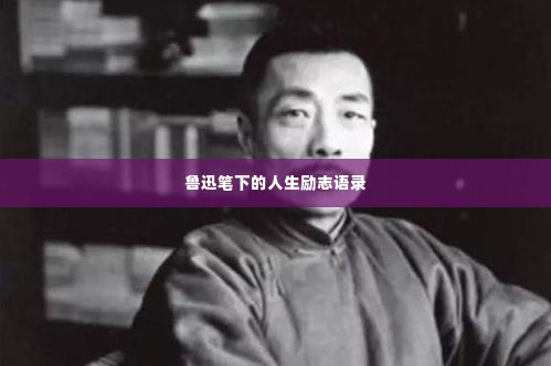 鲁迅笔下的人生励志语录