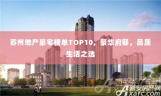 苏州地产豪宅榜单TOP10,豪华府邸,品质生活之选