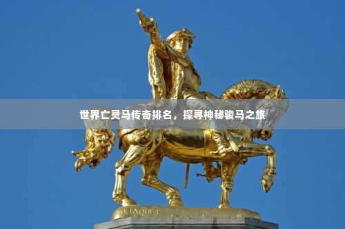 世界亡灵马传奇排名,探寻神秘骏马之旅