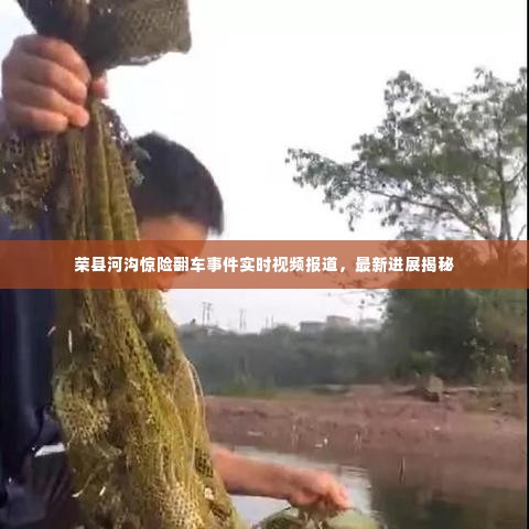 荣县河沟惊险翻车事件实时视频报道，最新进展揭秘