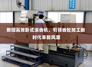 数控高效卧式滚齿机,引领齿轮加工新时代革新风潮