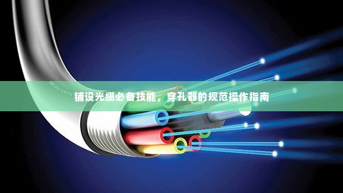 铺设光缆必备技能,穿孔器的规范操作指南