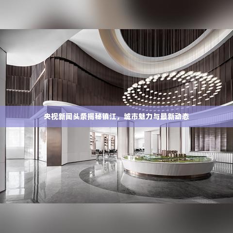 央视新闻头条揭秘镇江，城市魅力与最新动态