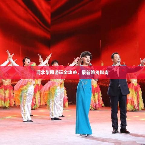 河北梨园游玩全攻略,最新路线指南