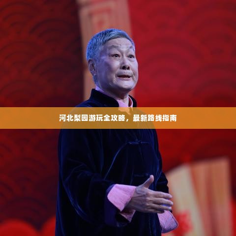 河北梨园游玩全攻略,最新路线指南