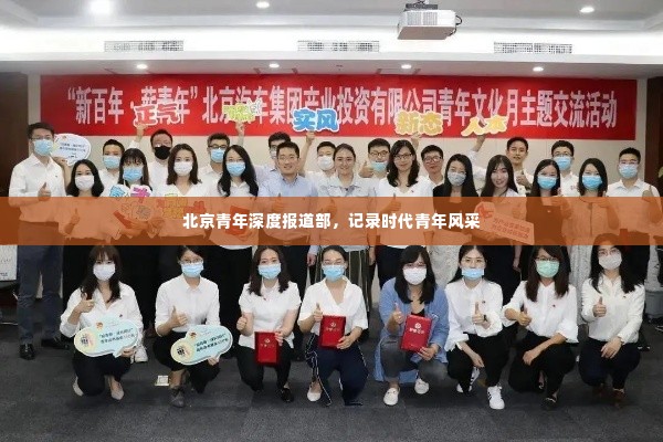 北京青年深度报道部,记录时代青年风采
