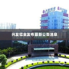 兴发铝业发布最新公告消息