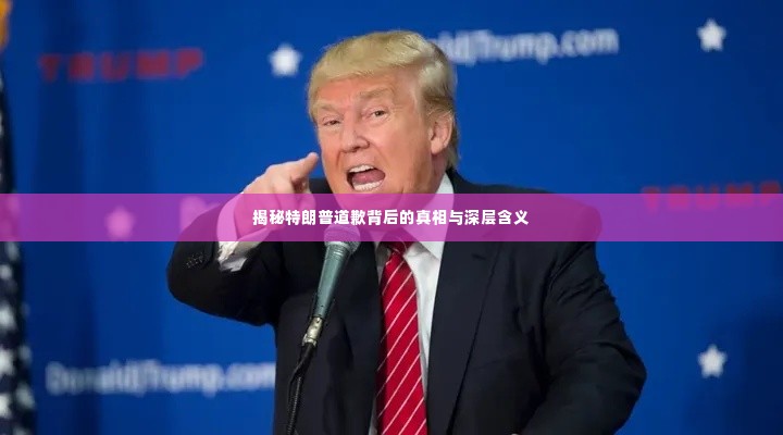 揭秘特朗普道歉背后的真相与深层含义