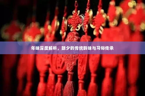 年味深度解析,除夕的传统韵味与习俗传承