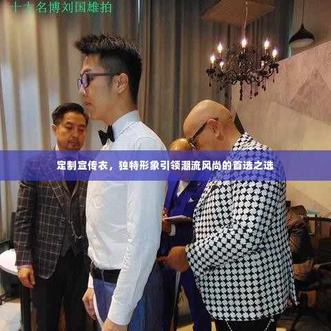 定制宣传衣,独特形象引领潮流风尚的首选之选