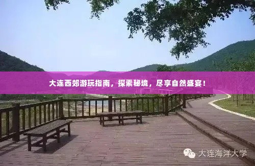 大连西郊游玩指南，探索秘境，尽享自然盛宴！