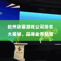 杭州动画游戏公司排名大揭秘,探寻业界翘楚,引领潮流之巅!