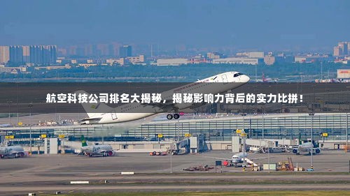 航空科技公司排名大揭秘,揭秘影响力背后的实力比拼!
