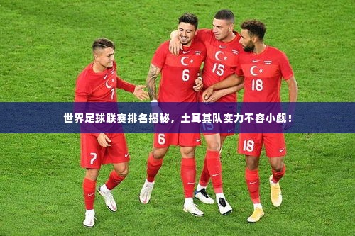 世界足球联赛排名揭秘,土耳其队实力不容小觑!