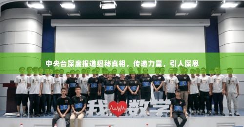 中央台深度报道揭秘真相，传递力量，引人深思